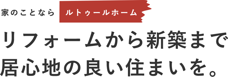 リフォームから新築まで居心地の良い住まいを。